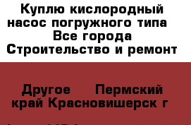 Куплю кислородный насос погружного типа - Все города Строительство и ремонт » Другое   . Пермский край,Красновишерск г.